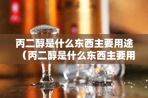 丙二醇是什么东西主要用途（丙二醇是什么东西主要用途和作用）
