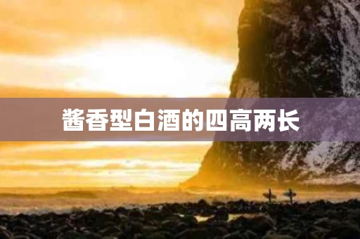 酱香型白酒的四高两长