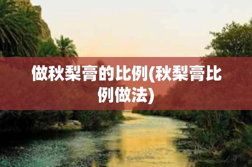 做秋梨膏的比例(秋梨膏比例做法)