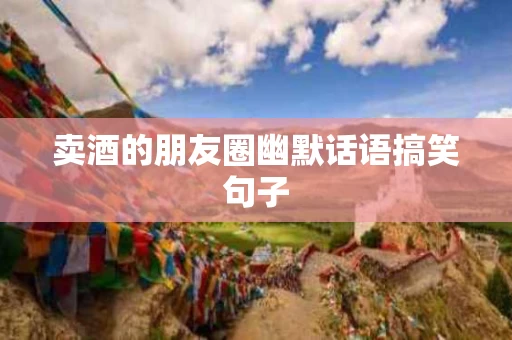 卖酒的朋友圈幽默话语搞笑句子