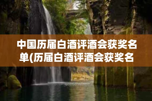 中国历届白酒评酒会获奖名单(历届白酒评酒会获奖名单和度数)