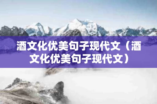 酒文化优美句子现代文（酒文化优美句子现代文）
