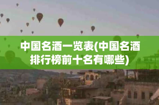 中国名酒一览表(中国名酒排行榜前十名有哪些) 中国名酒一览表(中国名酒排行榜前十名有哪些)