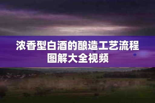 浓香型白酒的酿造工艺流程图解大全视频