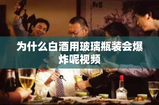 为什么白酒用玻璃瓶装会爆炸呢视频