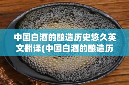 中国白酒的酿造历史悠久英文翻译(中国白酒的酿造历史悠久英文翻译)