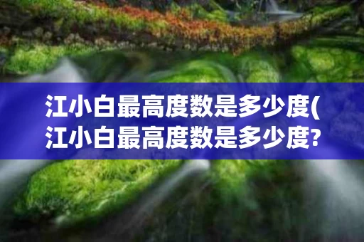 江小白最高度数是多少度(江小白最高度数是多少度?)
