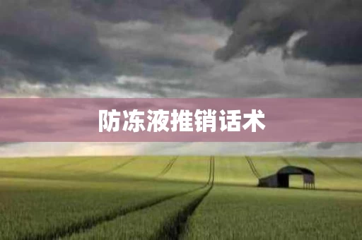 防冻液推销话术 防冻液推销话术