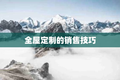 全屋定制的销售技巧