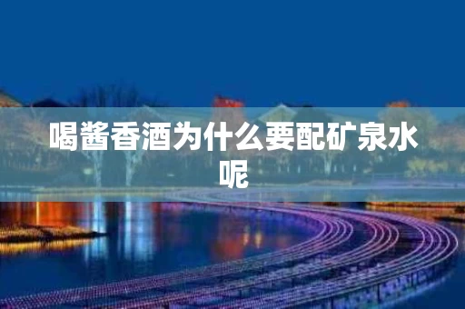 喝酱香酒为什么要配矿泉水呢