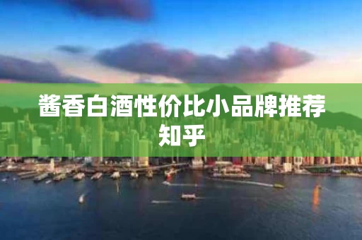 酱香白酒性价比小品牌推荐知乎