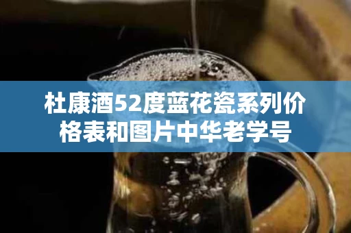 杜康酒52度蓝花瓷系列价格表和图片中华老学号