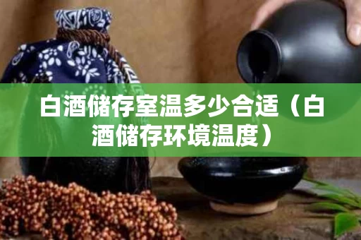 白酒储存室温多少合适（白酒储存环境温度）
