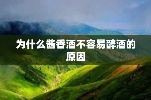 为什么酱香酒不容易醉酒的原因