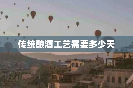 传统酿酒工艺需要多少天