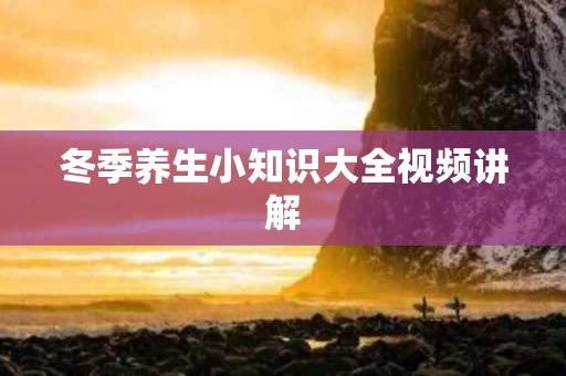 冬季养生小知识大全视频讲解