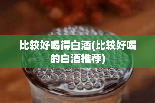比较好喝得白酒(比较好喝的白酒推荐)