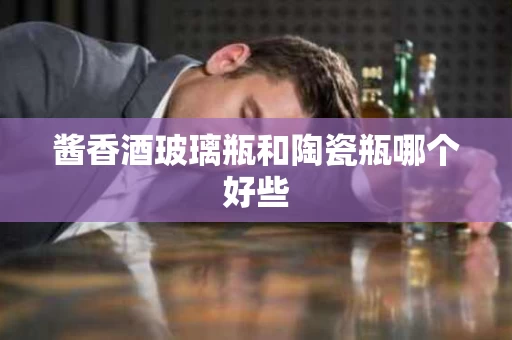 酱香酒玻璃瓶和陶瓷瓶哪个好些