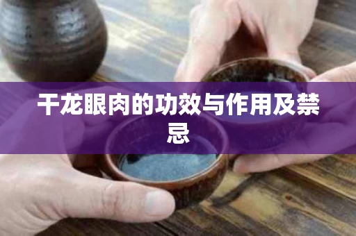 干龙眼肉的功效与作用及禁忌 干龙眼肉的功效与作用及禁忌