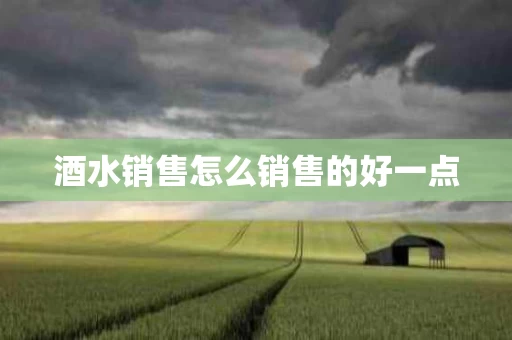 酒水销售怎么销售的好一点