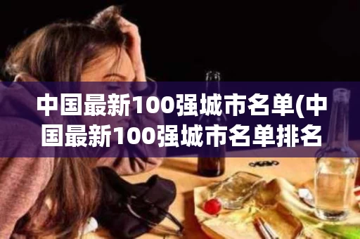 中国最新100强城市名单(中国最新100强城市名单排名)