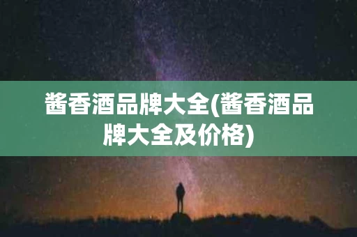酱香酒品牌大全(酱香酒品牌大全及价格)