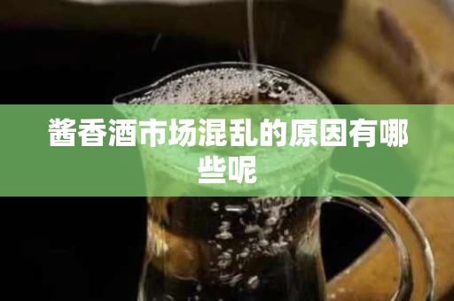 酱香酒市场混乱的原因有哪些呢