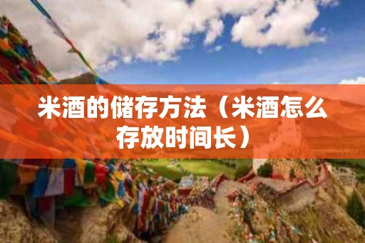 米酒的储存方法（米酒怎么存放时间长）