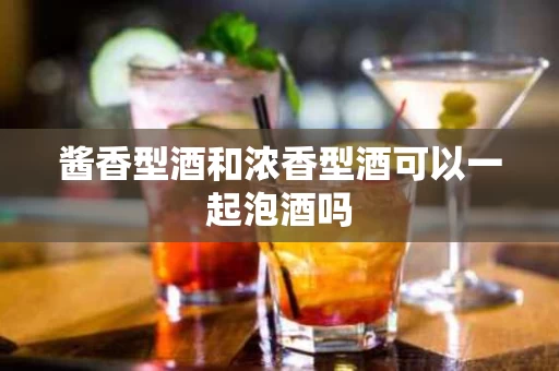 酱香型酒和浓香型酒可以一起泡酒吗
