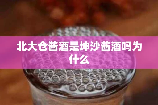 北大仓酱酒是坤沙酱酒吗为什么