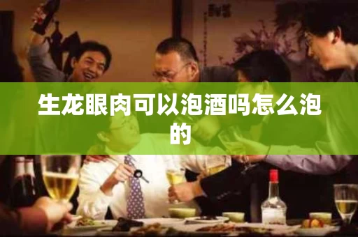 生龙眼肉可以泡酒吗怎么泡的