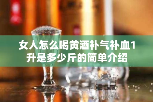女人怎么喝黄酒补气补血1升是多少斤的简单介绍