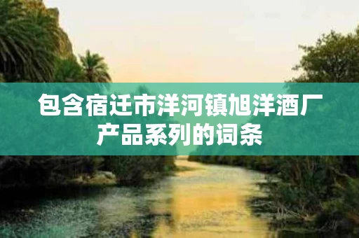 包含宿迁市洋河镇旭洋酒厂产品系列的词条