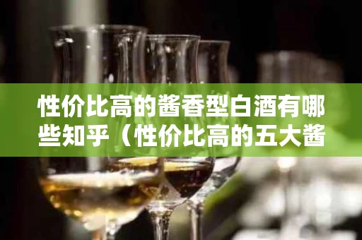 性价比高的酱香型白酒有哪些知乎（性价比高的五大酱香酒）