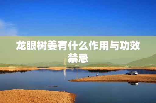 龙眼树姜有什么作用与功效禁忌