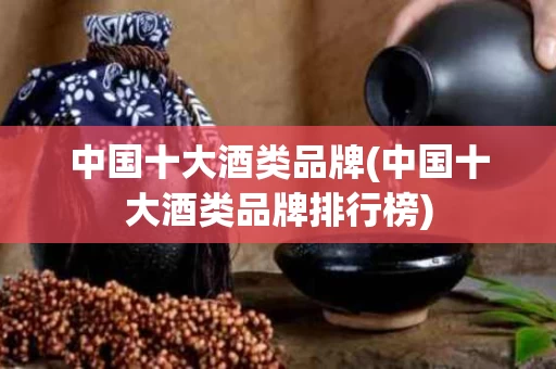 中国十大酒类品牌(中国十大酒类品牌排行榜)