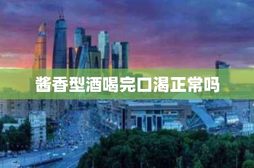酱香型酒喝完口渴正常吗