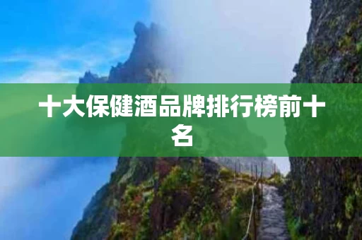 十大保健酒品牌排行榜前十名