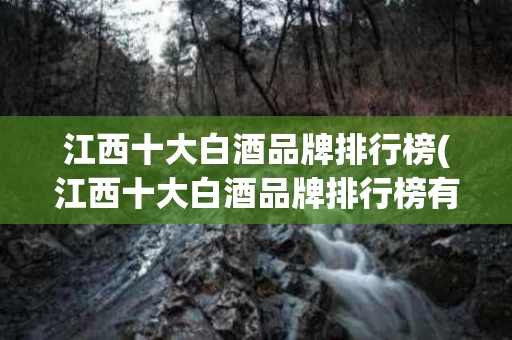 江西十大白酒品牌排行榜(江西十大白酒品牌排行榜有哪些)