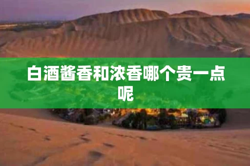 白酒酱香和浓香哪个贵一点呢