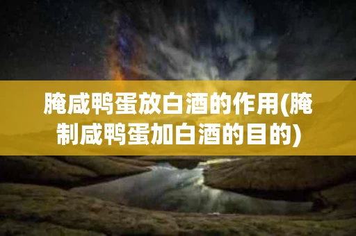 腌咸鸭蛋放白酒的作用(腌制咸鸭蛋加白酒的目的)