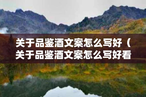 关于品鉴酒文案怎么写好（关于品鉴酒文案怎么写好看）
