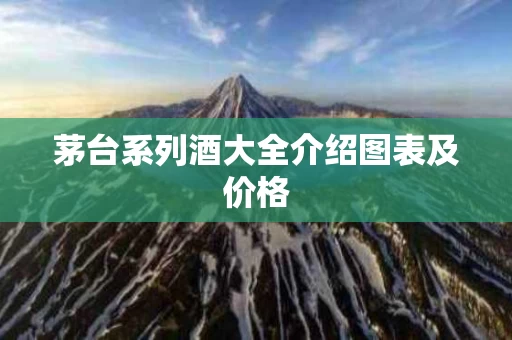 茅台系列酒大全介绍图表及价格
