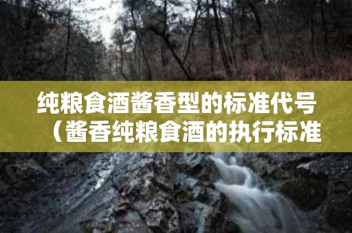 纯粮食酒酱香型的标准代号（酱香纯粮食酒的执行标准代码）