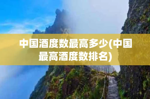 中国酒度数最高多少(中国最高酒度数排名)
