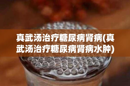 真武汤治疗糖尿病肾病(真武汤治疗糖尿病肾病水肿)