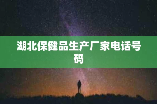湖北保健品生产厂家电话号码