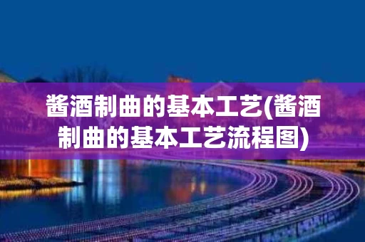 酱酒制曲的基本工艺(酱酒制曲的基本工艺流程图)