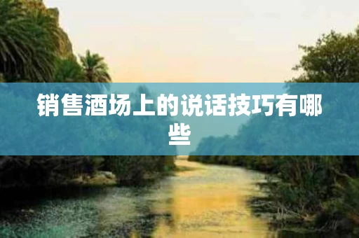 销售酒场上的说话技巧有哪些