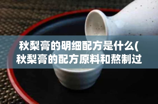 秋梨膏的明细配方是什么(秋梨膏的配方原料和熬制过程)